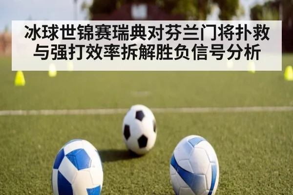冰球世锦赛瑞典对芬兰门将扑救与强打效率拆解胜负信号分析