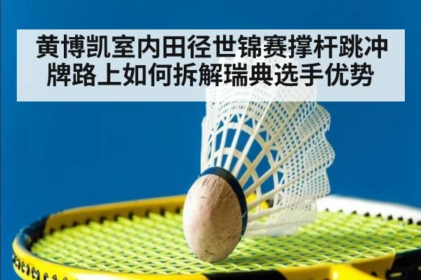 黄博凯室内田径世锦赛撑杆跳冲牌路上如何拆解瑞典选手优势