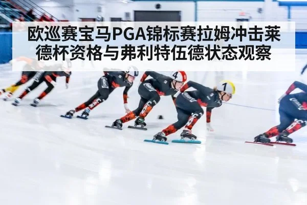 欧巡赛宝马PGA锦标赛拉姆冲击莱德杯资格与弗利特伍德状态观察