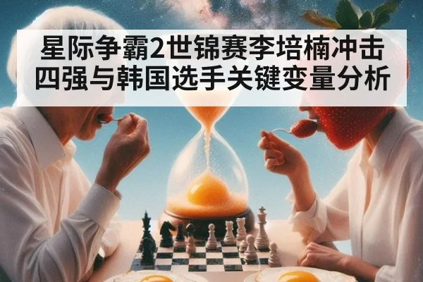 星际争霸2世锦赛李培楠冲击四强与韩国选手关键变量分析